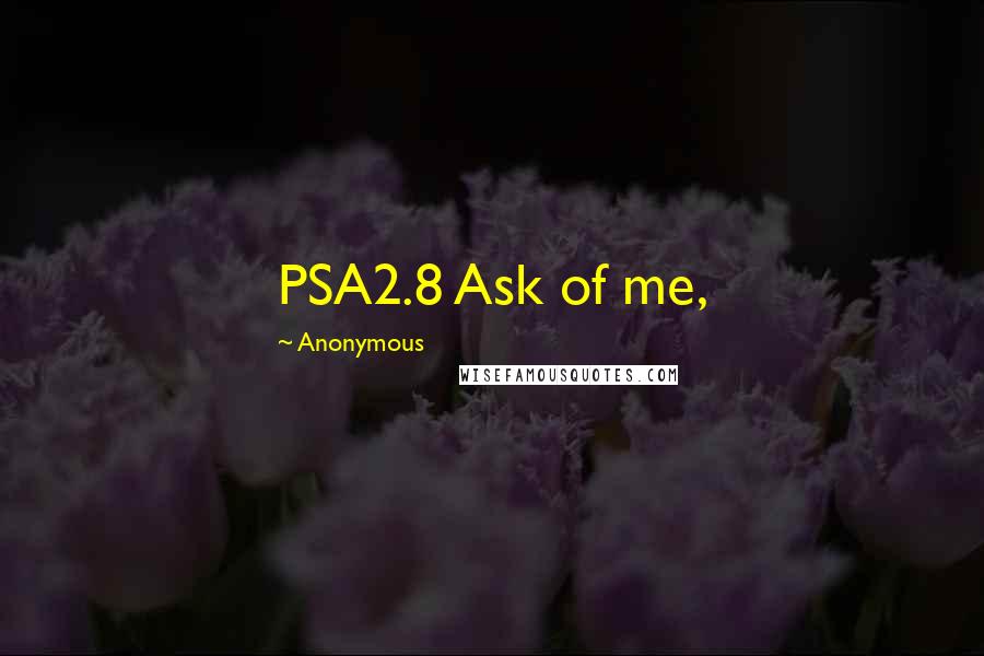 Anonymous Quotes: PSA2.8 Ask of me,
