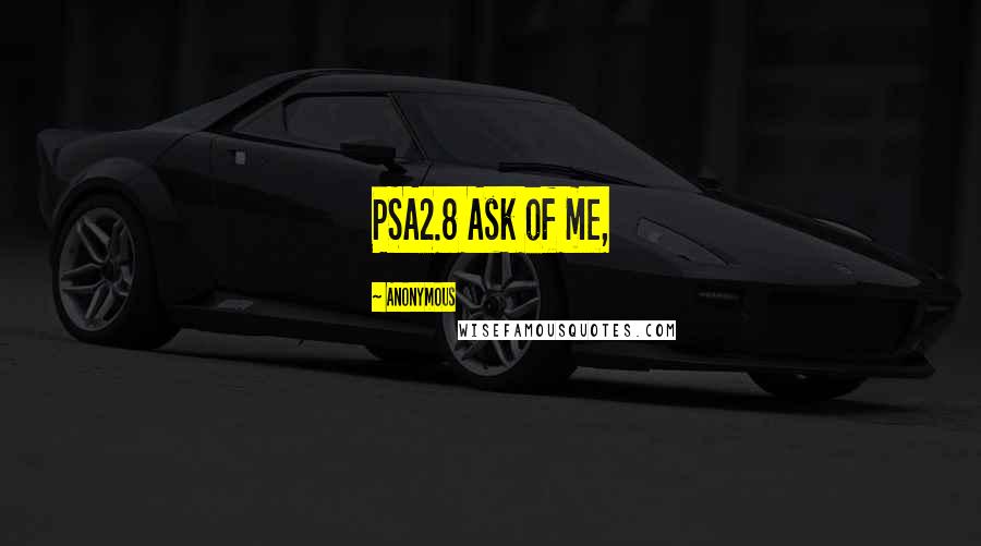 Anonymous Quotes: PSA2.8 Ask of me,