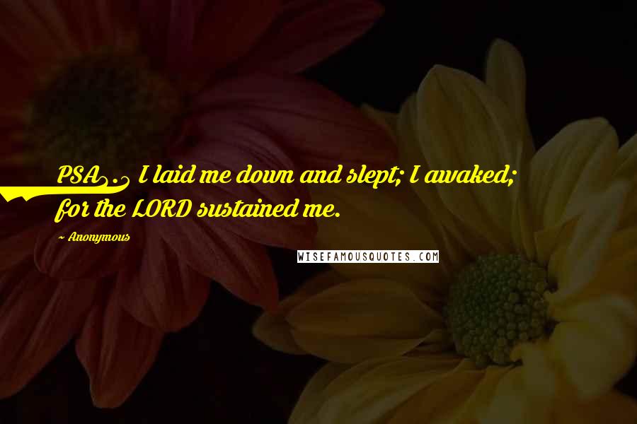 Anonymous Quotes: PSA3.5 I laid me down and slept; I awaked; for the LORD sustained me.