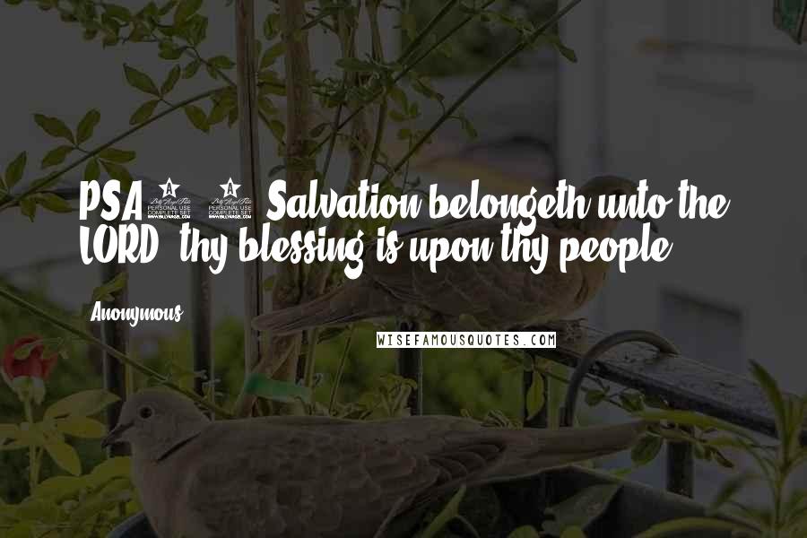 Anonymous Quotes: PSA3.8 Salvation belongeth unto the LORD: thy blessing is upon thy people.
