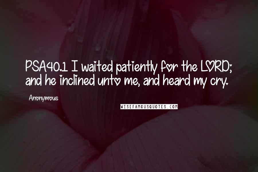 Anonymous Quotes: PSA40.1 I waited patiently for the LORD; and he inclined unto me, and heard my cry.