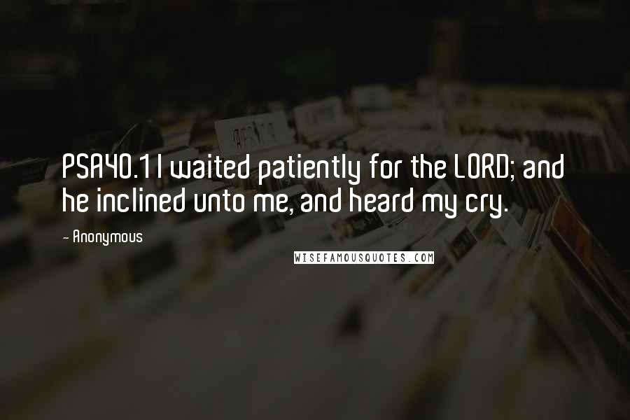 Anonymous Quotes: PSA40.1 I waited patiently for the LORD; and he inclined unto me, and heard my cry.