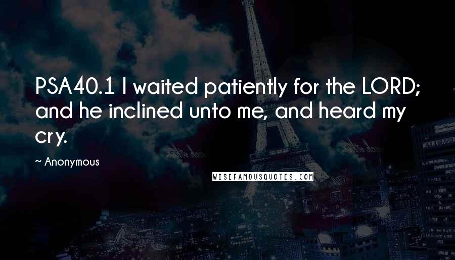 Anonymous Quotes: PSA40.1 I waited patiently for the LORD; and he inclined unto me, and heard my cry.