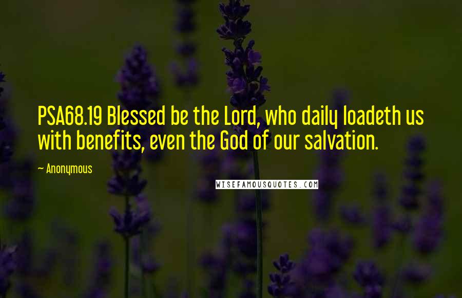 Anonymous Quotes: PSA68.19 Blessed be the Lord, who daily loadeth us with benefits, even the God of our salvation.