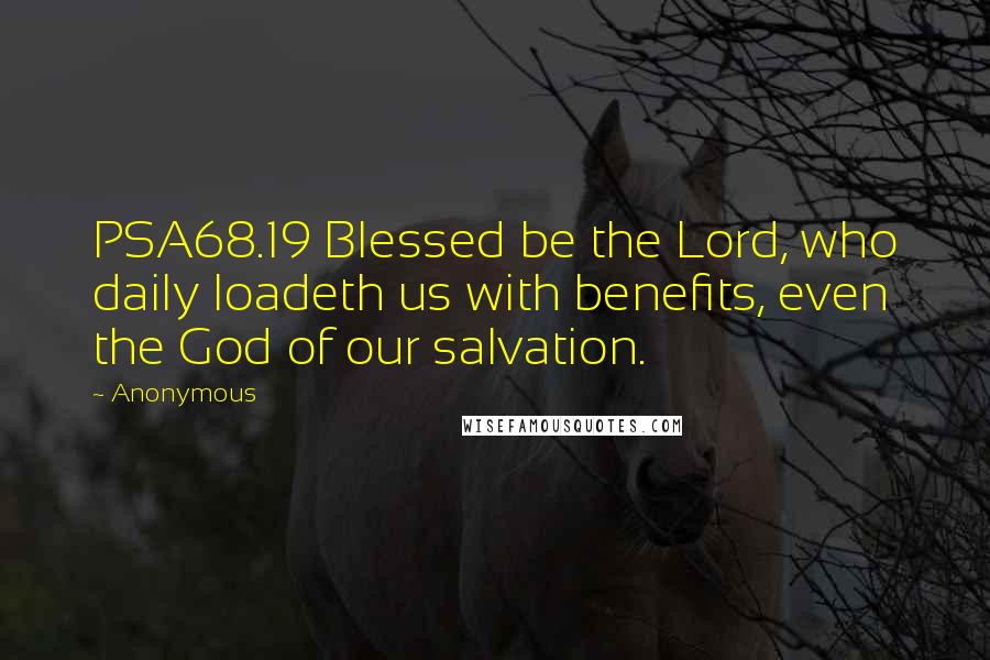 Anonymous Quotes: PSA68.19 Blessed be the Lord, who daily loadeth us with benefits, even the God of our salvation.