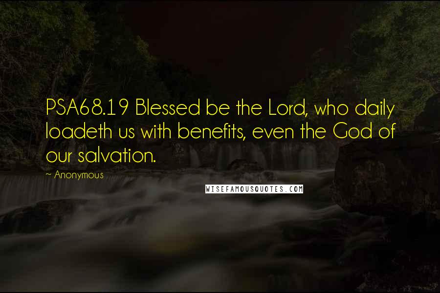 Anonymous Quotes: PSA68.19 Blessed be the Lord, who daily loadeth us with benefits, even the God of our salvation.