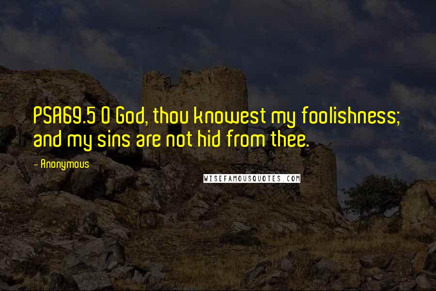 Anonymous Quotes: PSA69.5 O God, thou knowest my foolishness; and my sins are not hid from thee.