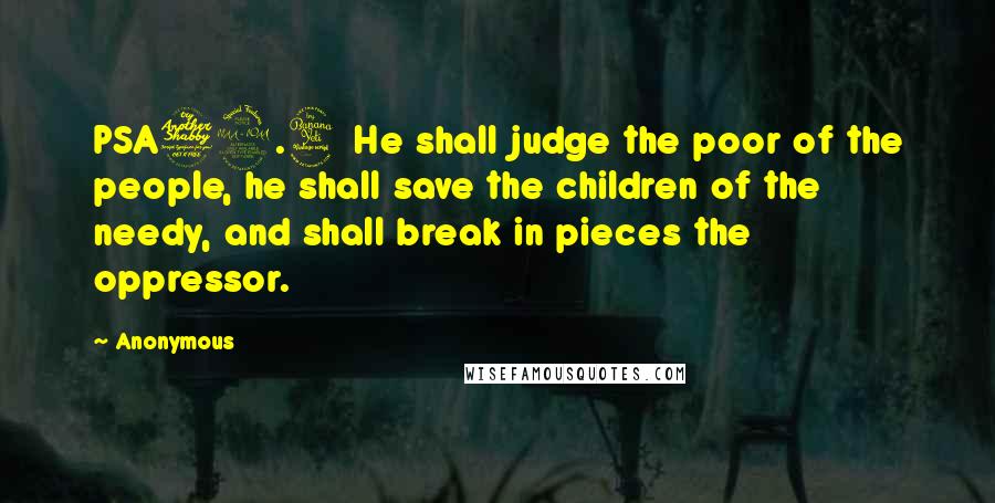 Anonymous Quotes: PSA72.4 He shall judge the poor of the people, he shall save the children of the needy, and shall break in pieces the oppressor.