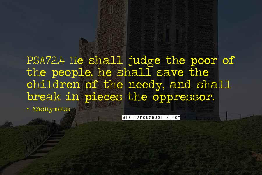 Anonymous Quotes: PSA72.4 He shall judge the poor of the people, he shall save the children of the needy, and shall break in pieces the oppressor.