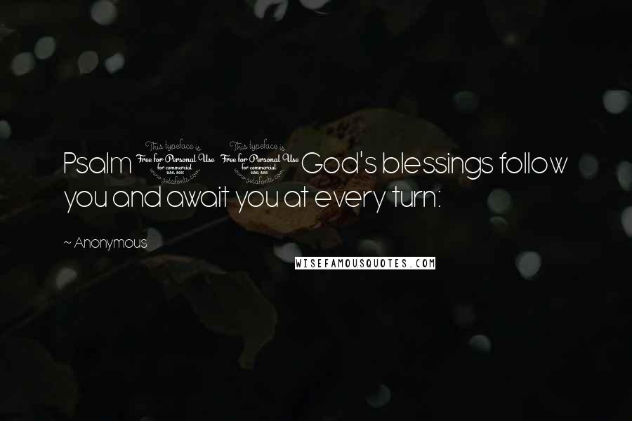 Anonymous Quotes: Psalm 1 1God's blessings follow you and await you at every turn: