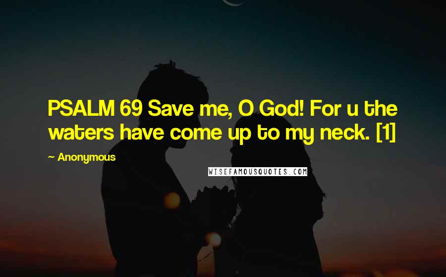 Anonymous Quotes: PSALM 69 Save me, O God! For u the waters have come up to my neck. [1]