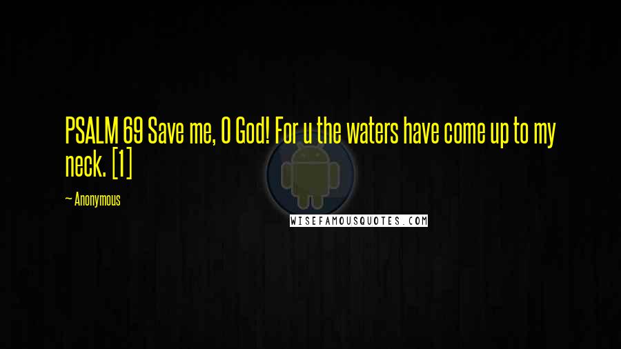 Anonymous Quotes: PSALM 69 Save me, O God! For u the waters have come up to my neck. [1]