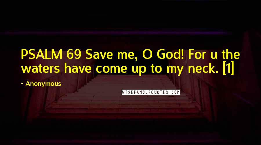 Anonymous Quotes: PSALM 69 Save me, O God! For u the waters have come up to my neck. [1]