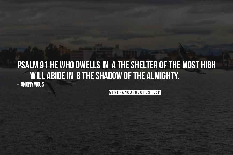 Anonymous Quotes: PSALM 91 He who dwells in a the shelter of the Most High will abide in b the shadow of the Almighty.