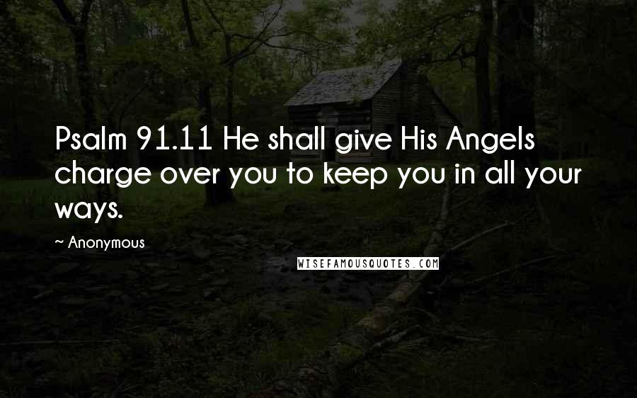 Anonymous Quotes: Psalm 91.11 He shall give His Angels charge over you to keep you in all your ways.