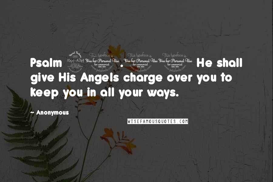 Anonymous Quotes: Psalm 91.11 He shall give His Angels charge over you to keep you in all your ways.