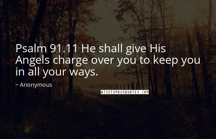 Anonymous Quotes: Psalm 91.11 He shall give His Angels charge over you to keep you in all your ways.