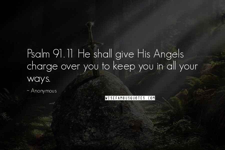 Anonymous Quotes: Psalm 91.11 He shall give His Angels charge over you to keep you in all your ways.