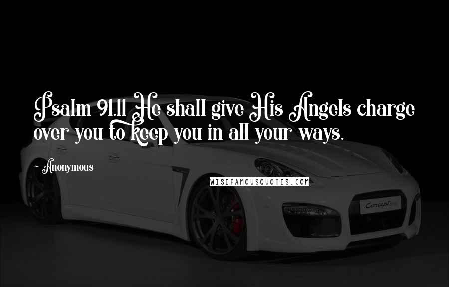 Anonymous Quotes: Psalm 91.11 He shall give His Angels charge over you to keep you in all your ways.