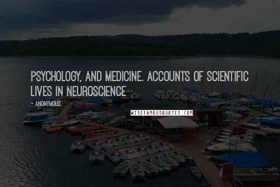 Anonymous Quotes: Psychology, and medicine. Accounts of scientific lives in neuroscience