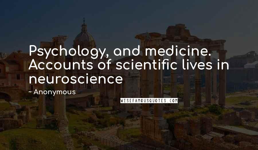 Anonymous Quotes: Psychology, and medicine. Accounts of scientific lives in neuroscience