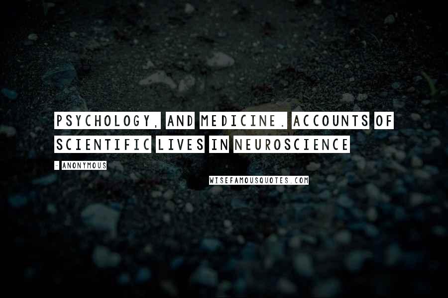 Anonymous Quotes: Psychology, and medicine. Accounts of scientific lives in neuroscience