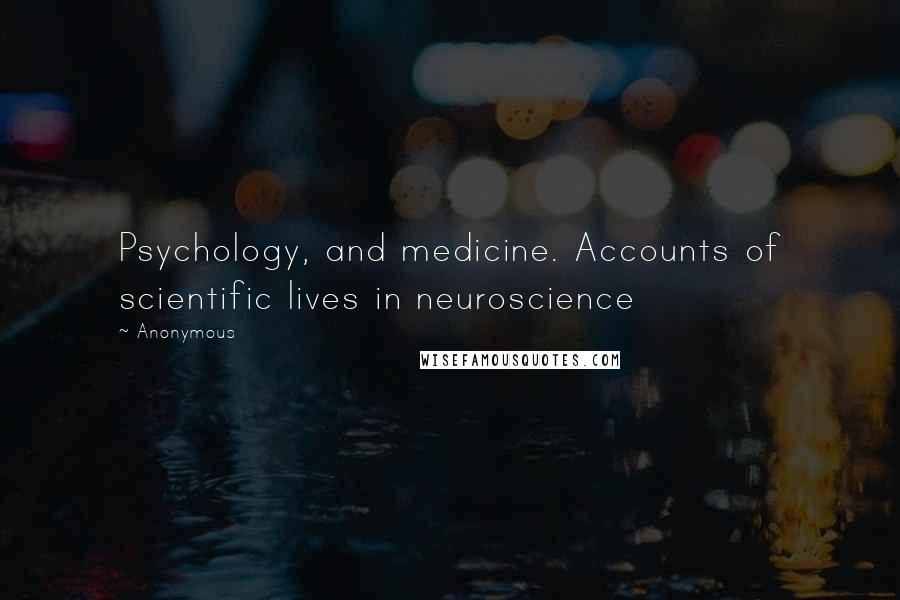 Anonymous Quotes: Psychology, and medicine. Accounts of scientific lives in neuroscience