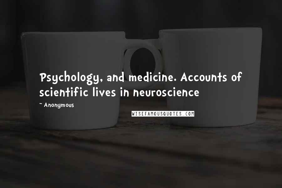 Anonymous Quotes: Psychology, and medicine. Accounts of scientific lives in neuroscience