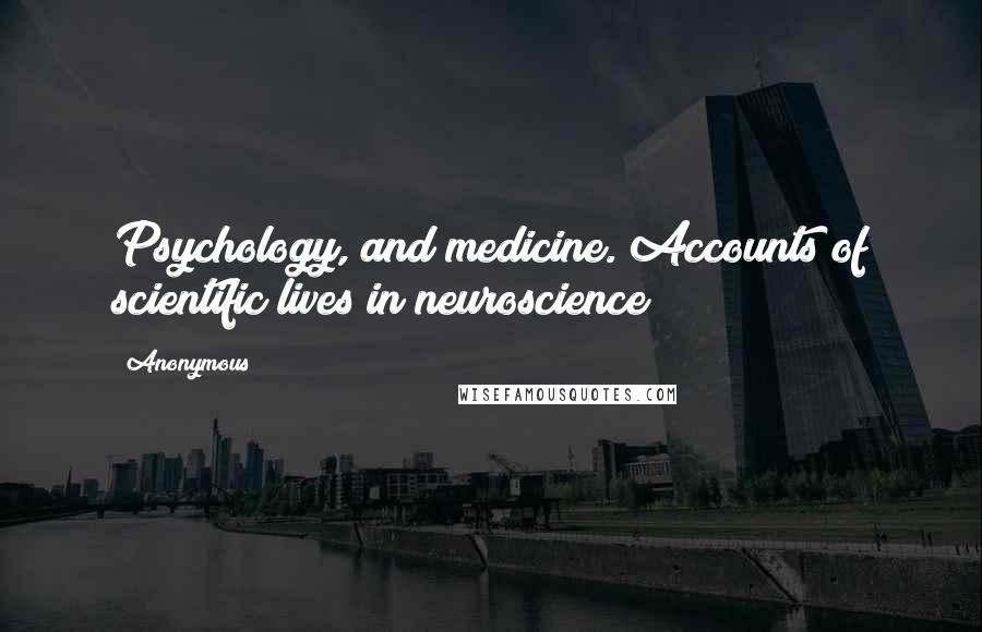 Anonymous Quotes: Psychology, and medicine. Accounts of scientific lives in neuroscience