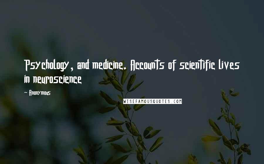 Anonymous Quotes: Psychology, and medicine. Accounts of scientific lives in neuroscience