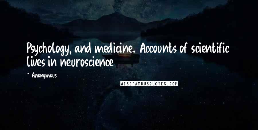 Anonymous Quotes: Psychology, and medicine. Accounts of scientific lives in neuroscience