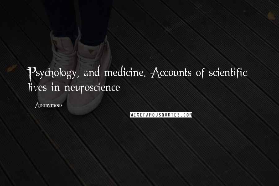 Anonymous Quotes: Psychology, and medicine. Accounts of scientific lives in neuroscience