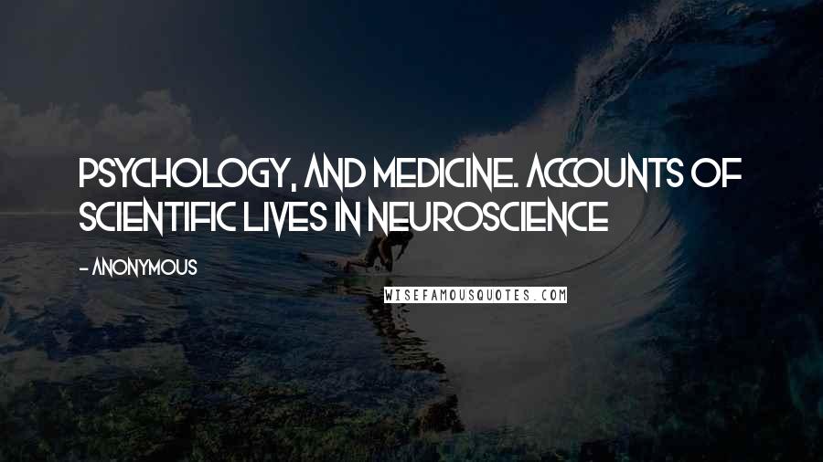 Anonymous Quotes: Psychology, and medicine. Accounts of scientific lives in neuroscience