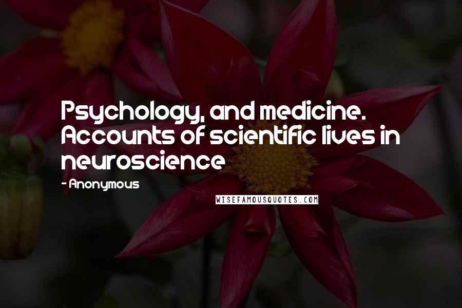 Anonymous Quotes: Psychology, and medicine. Accounts of scientific lives in neuroscience