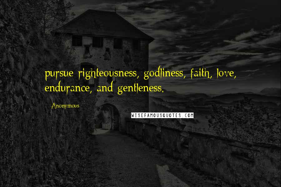 Anonymous Quotes: pursue righteousness, godliness, faith, love, endurance, and gentleness.