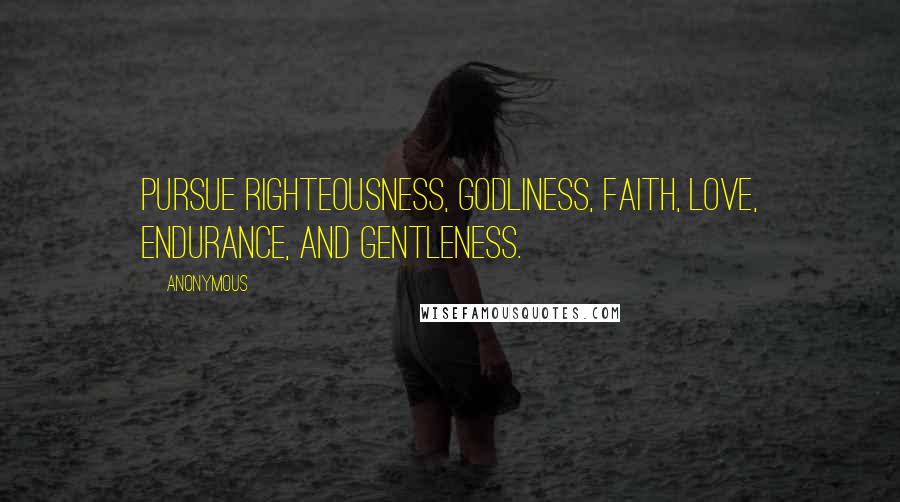 Anonymous Quotes: pursue righteousness, godliness, faith, love, endurance, and gentleness.
