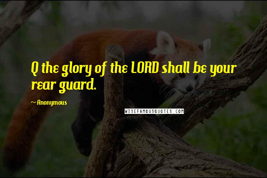 Anonymous Quotes: Q the glory of the LORD shall be your rear guard.