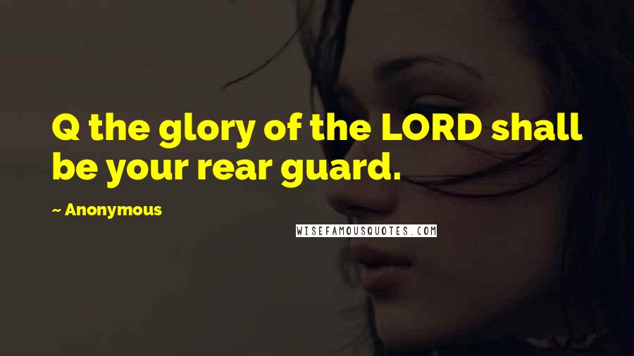 Anonymous Quotes: Q the glory of the LORD shall be your rear guard.