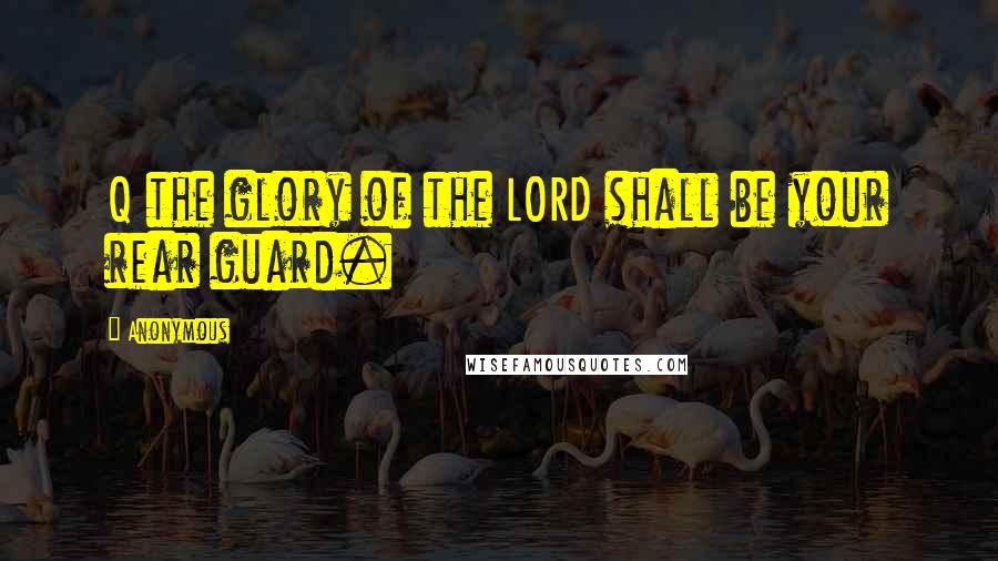 Anonymous Quotes: Q the glory of the LORD shall be your rear guard.