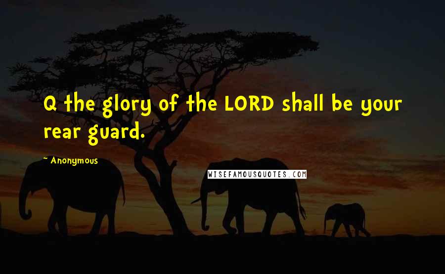 Anonymous Quotes: Q the glory of the LORD shall be your rear guard.