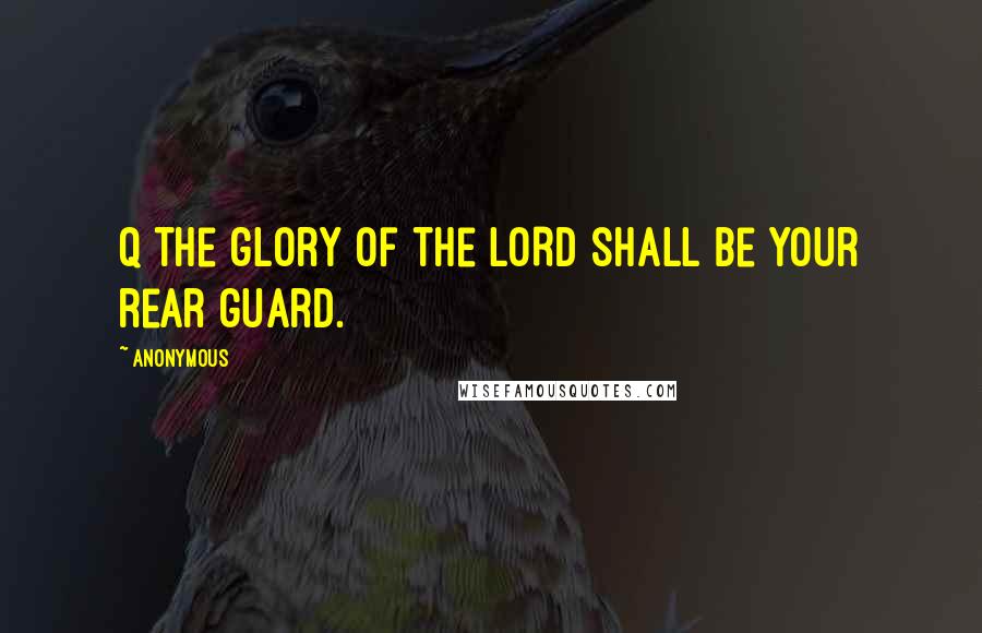 Anonymous Quotes: Q the glory of the LORD shall be your rear guard.