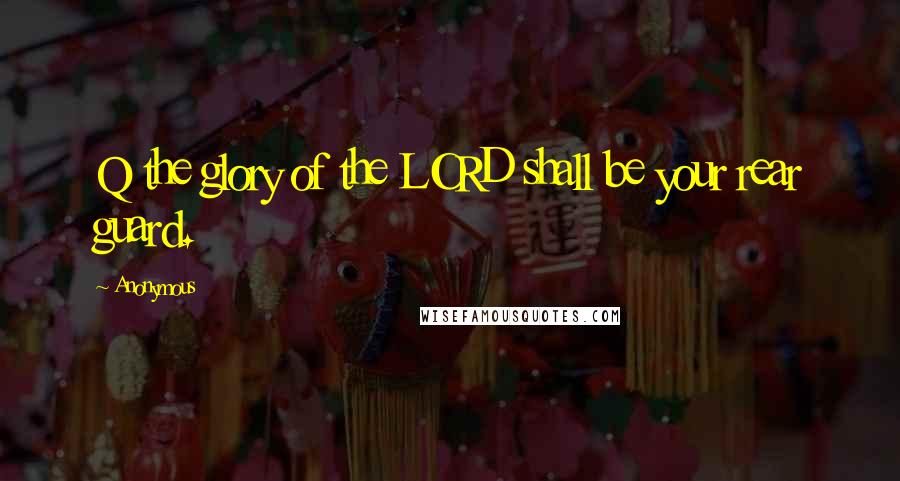 Anonymous Quotes: Q the glory of the LORD shall be your rear guard.