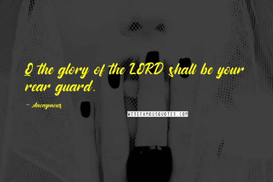 Anonymous Quotes: Q the glory of the LORD shall be your rear guard.