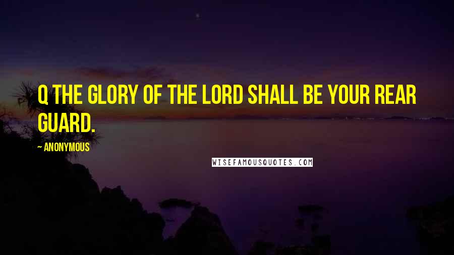 Anonymous Quotes: Q the glory of the LORD shall be your rear guard.