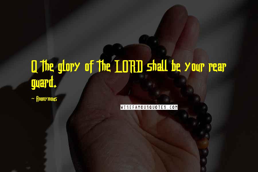Anonymous Quotes: Q the glory of the LORD shall be your rear guard.