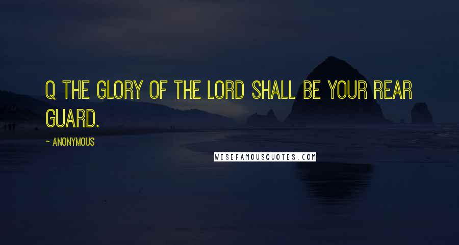 Anonymous Quotes: Q the glory of the LORD shall be your rear guard.