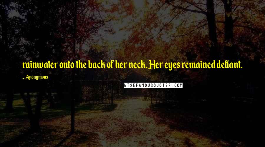 Anonymous Quotes: rainwater onto the back of her neck. Her eyes remained defiant.