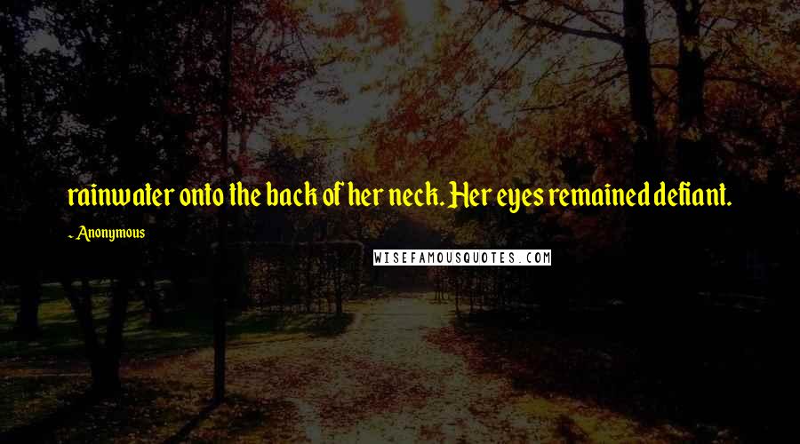 Anonymous Quotes: rainwater onto the back of her neck. Her eyes remained defiant.