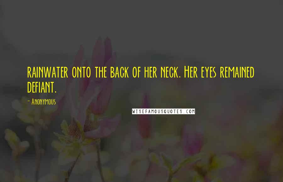 Anonymous Quotes: rainwater onto the back of her neck. Her eyes remained defiant.