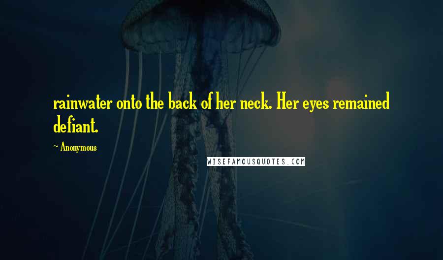 Anonymous Quotes: rainwater onto the back of her neck. Her eyes remained defiant.